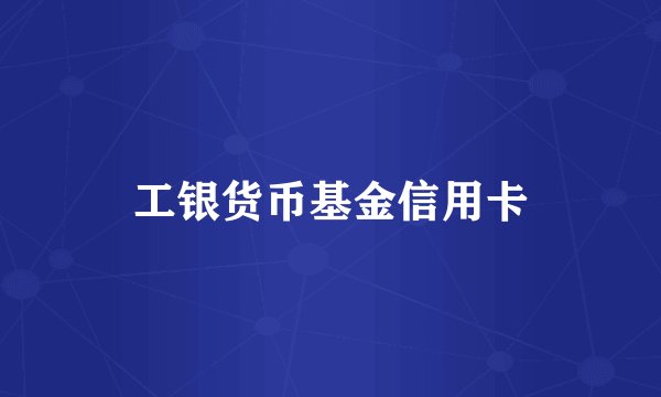 工银货币基金信用卡
