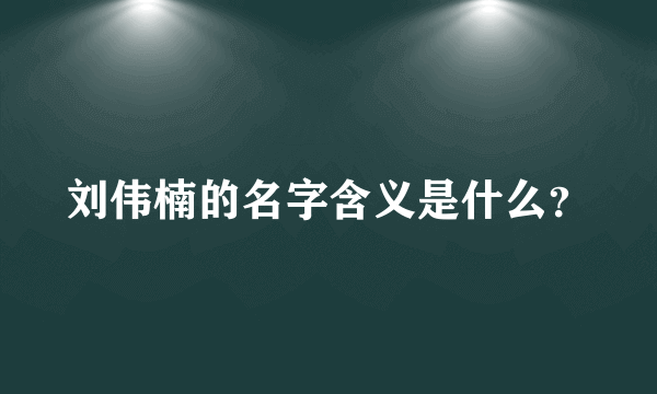 刘伟楠的名字含义是什么？