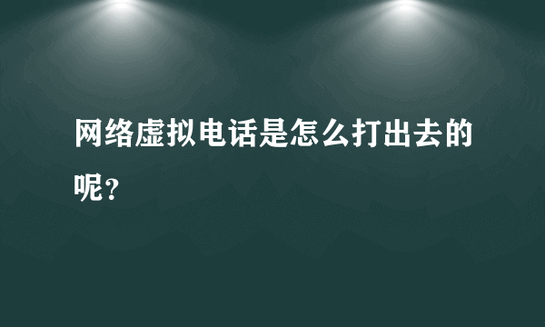 网络虚拟电话是怎么打出去的呢？