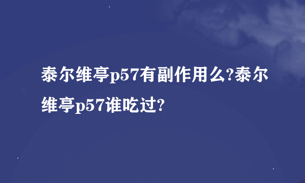 泰尔维亭p57有副作用么?泰尔维亭p57谁吃过?