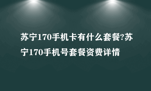 苏宁170手机卡有什么套餐?苏宁170手机号套餐资费详情