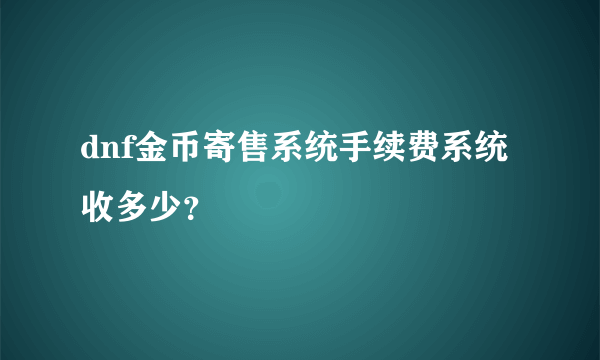 dnf金币寄售系统手续费系统收多少？