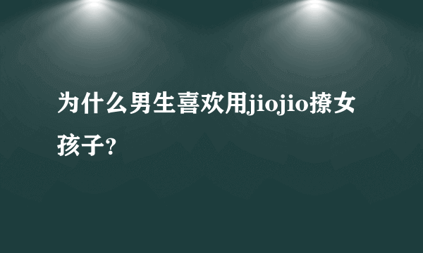 为什么男生喜欢用jiojio撩女孩子？