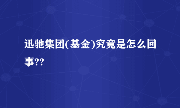 迅驰集团(基金)究竟是怎么回事??