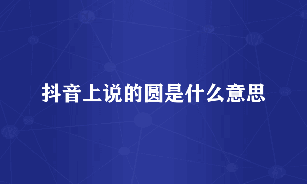抖音上说的圆是什么意思