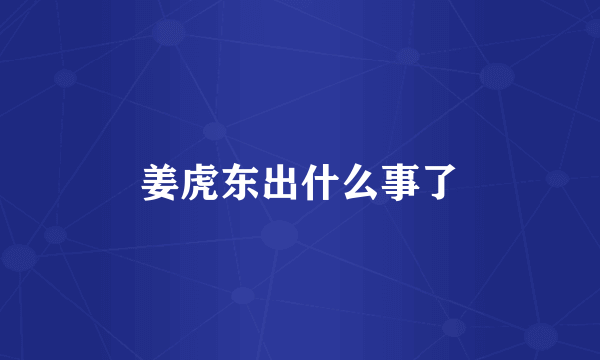 姜虎东出什么事了