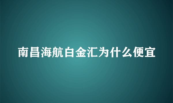南昌海航白金汇为什么便宜