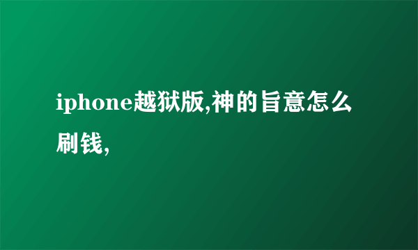 iphone越狱版,神的旨意怎么刷钱,