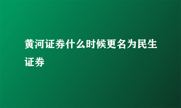 黄河证券什么时候更名为民生证券