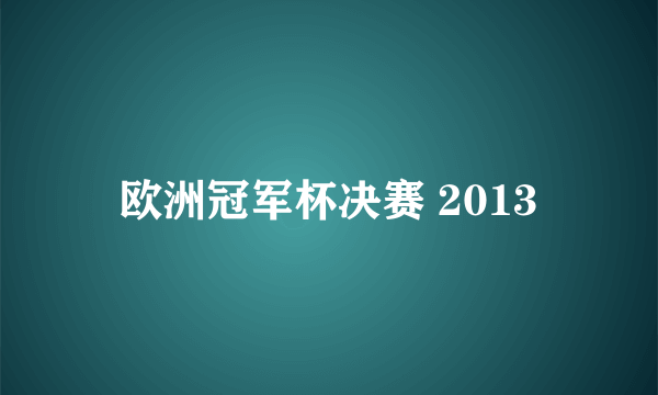 欧洲冠军杯决赛 2013