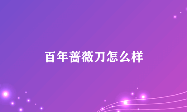 百年蔷薇刀怎么样