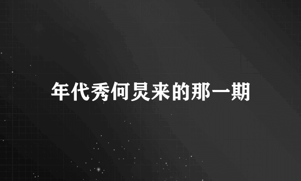年代秀何炅来的那一期