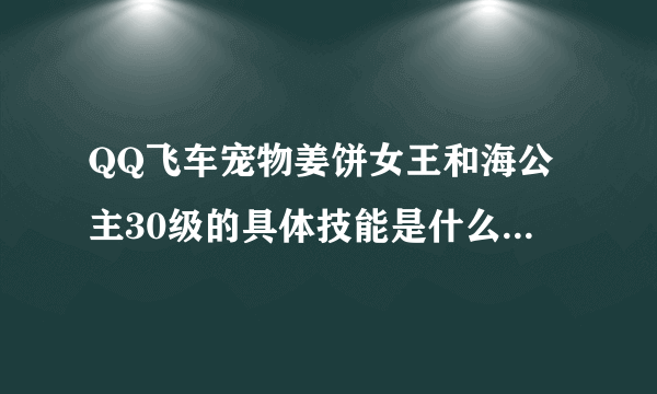QQ飞车宠物姜饼女王和海公主30级的具体技能是什么？？离线经验12小时是多少？？求详细不详表来。。。谢谢