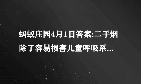 蚂蚁庄园4月1日答案:二手烟除了容易损害儿童呼吸系统还可能引起