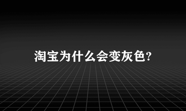 淘宝为什么会变灰色?