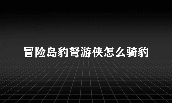 冒险岛豹弩游侠怎么骑豹