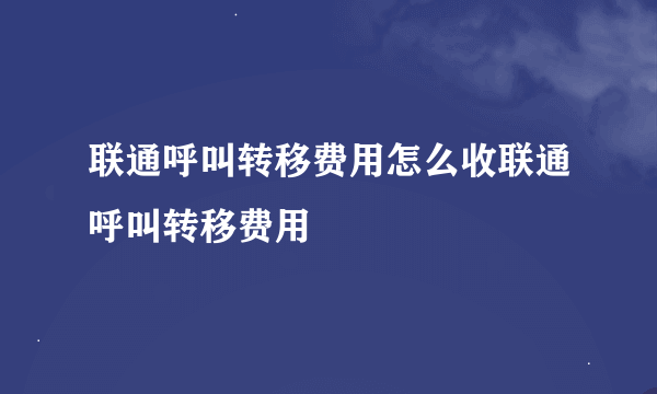 联通呼叫转移费用怎么收联通呼叫转移费用