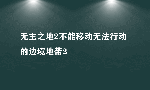 无主之地2不能移动无法行动的边境地带2