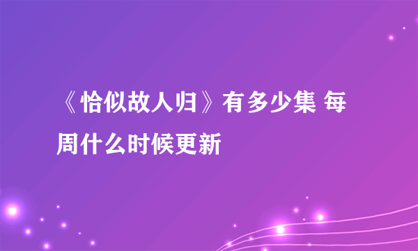 《恰似故人归》有多少集 每周什么时候更新