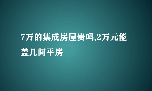 7万的集成房屋贵吗,2万元能盖几间平房