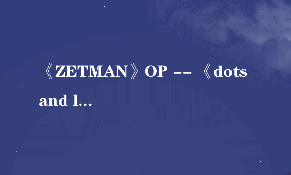 《ZETMAN》OP -- 《dots and lines》的罗马音歌词