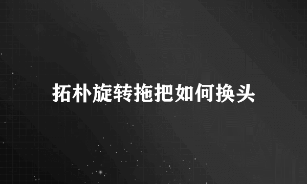 拓朴旋转拖把如何换头