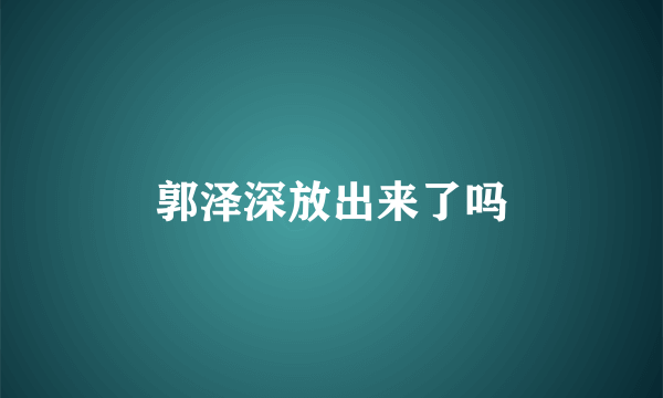 郭泽深放出来了吗