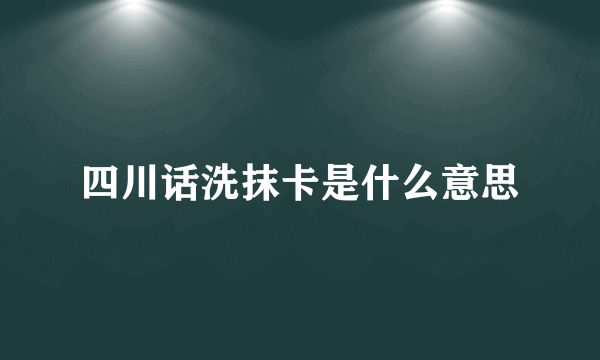 四川话洗抹卡是什么意思