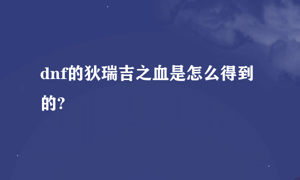 dnf的狄瑞吉之血是怎么得到的?
