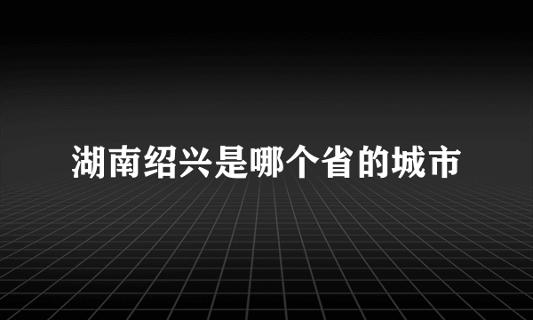 湖南绍兴是哪个省的城市