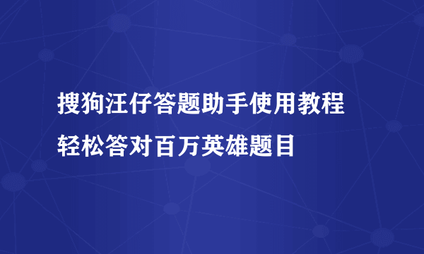 搜狗汪仔答题助手使用教程 轻松答对百万英雄题目