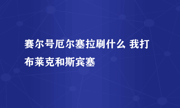 赛尔号厄尔塞拉刷什么 我打布莱克和斯宾塞