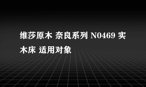 维莎原木 奈良系列 N0469 实木床 适用对象