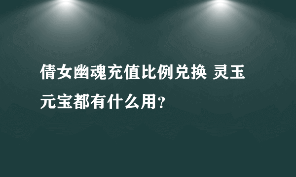 倩女幽魂充值比例兑换 灵玉元宝都有什么用？