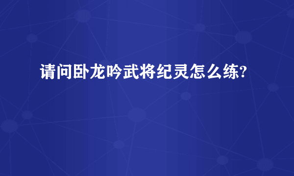 请问卧龙吟武将纪灵怎么练?