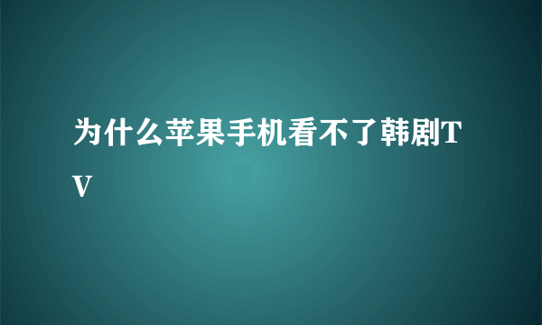 为什么苹果手机看不了韩剧TV