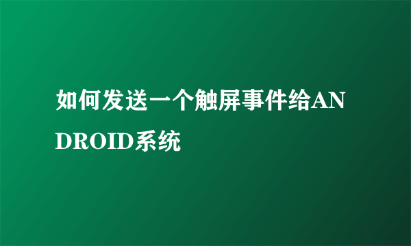 如何发送一个触屏事件给ANDROID系统