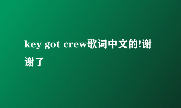 key got crew歌词中文的!谢谢了