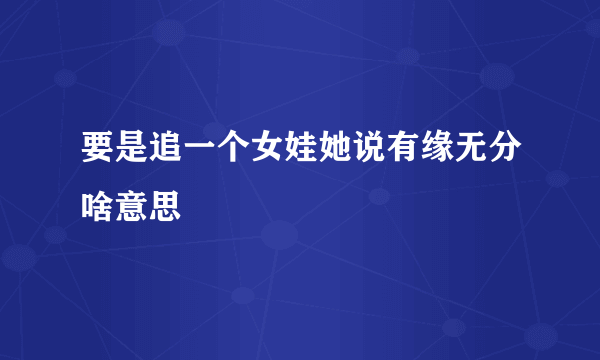 要是追一个女娃她说有缘无分啥意思
