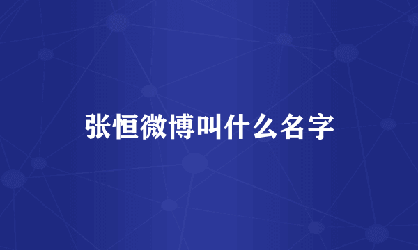 张恒微博叫什么名字