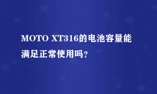 MOTO XT316的电池容量能满足正常使用吗？