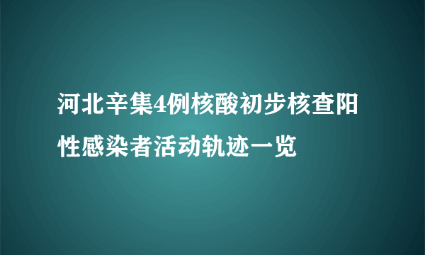 河北辛集4例核酸初步核查阳性感染者活动轨迹一览