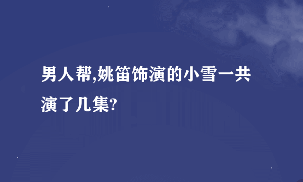 男人帮,姚笛饰演的小雪一共演了几集?