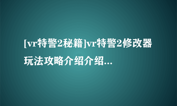 [vr特警2秘籍]vr特警2修改器玩法攻略介绍介绍_[vr特警2秘籍]vr特警2修改器玩法攻略介绍是什么