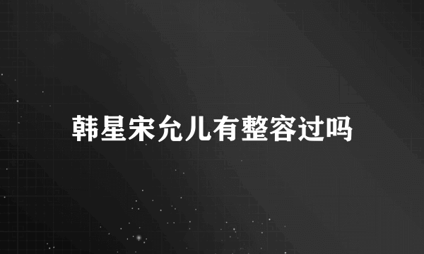 韩星宋允儿有整容过吗