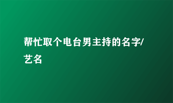 帮忙取个电台男主持的名字/艺名