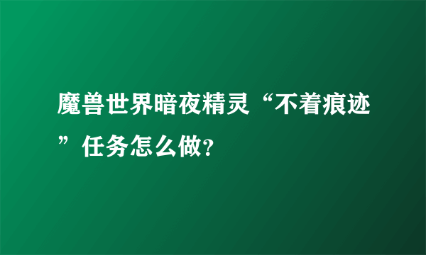 魔兽世界暗夜精灵“不着痕迹”任务怎么做？