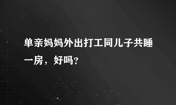 单亲妈妈外出打工同儿子共睡一房，好吗？