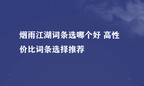 烟雨江湖词条选哪个好 高性价比词条选择推荐