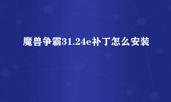 魔兽争霸31.24e补丁怎么安装
